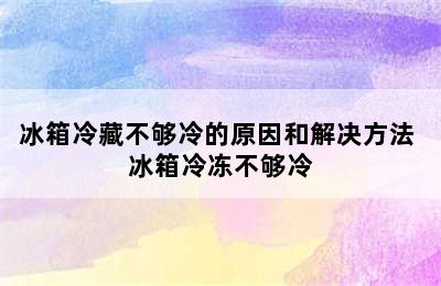 冰箱冷藏不够冷的原因和解决方法 冰箱冷冻不够冷